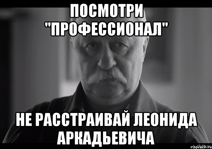 посмотри "профессионал" не расстраивай леонида аркадьевича, Мем Не огорчай Леонида Аркадьевича