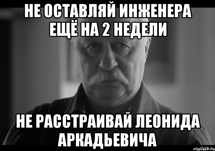 не оставляй инженера ещё на 2 недели не расстраивай леонида аркадьевича, Мем Не огорчай Леонида Аркадьевича