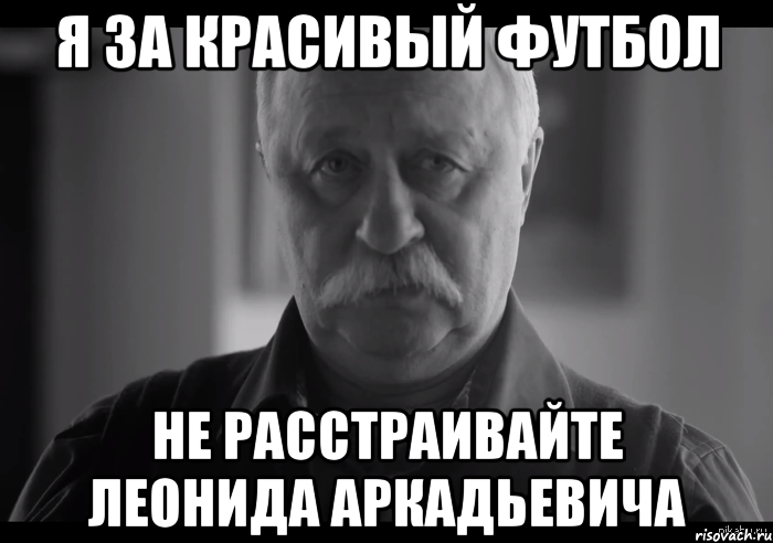 я за красивый футбол не расстраивайте леонида аркадьевича, Мем Не огорчай Леонида Аркадьевича