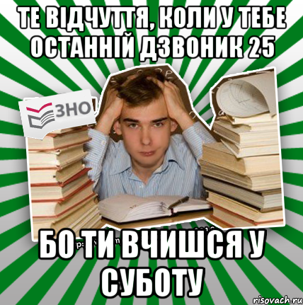 те відчуття, коли у тебе останній дзвоник 25 бо ти вчишся у суботу