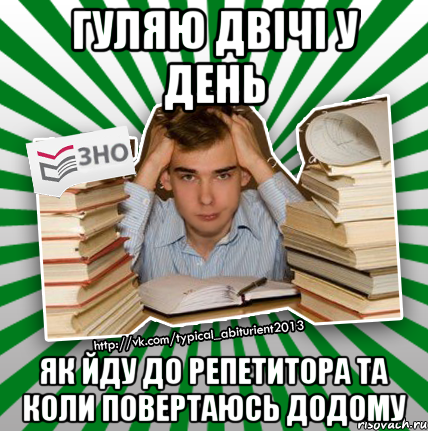 гуляю двічі у день як йду до репетитора та коли повертаюсь додому