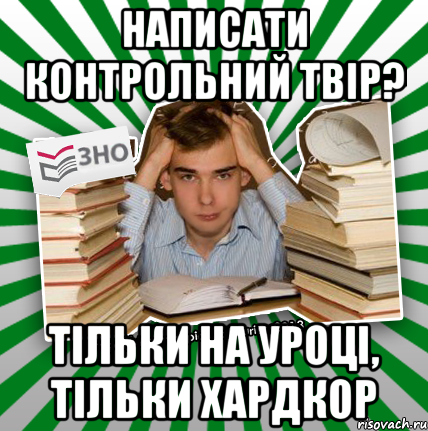 написати контрольний твір? тільки на уроці, тільки хардкор