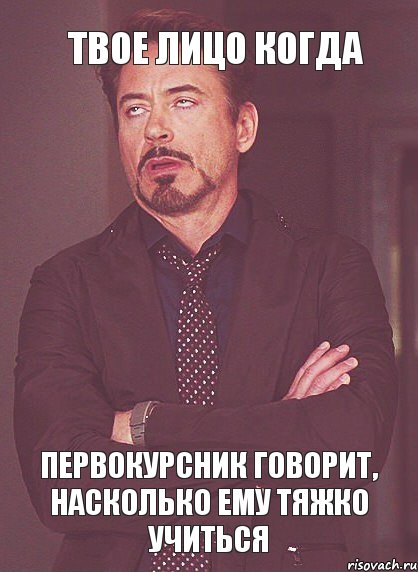Твое лицо когда первокурсник говорит, насколько ему тяжко учиться, Мем твое выражение лица