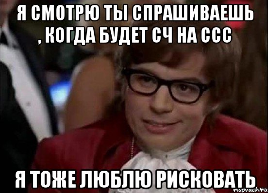 я смотрю ты спрашиваешь , когда будет сч на ссс я тоже люблю рисковать, Мем 567890