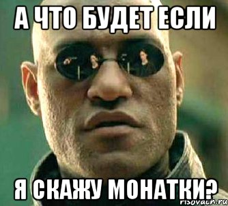 а что будет если я скажу монатки?