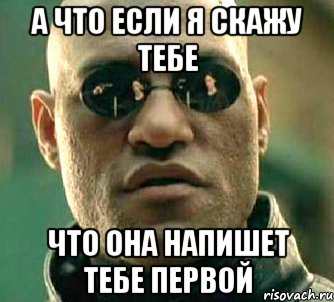 а что если я скажу тебе что она напишет тебе первой, Мем  а что если я скажу тебе