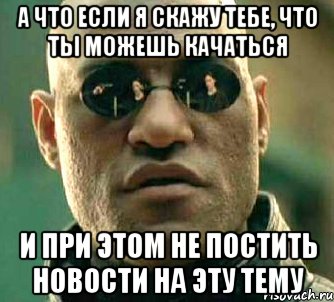 а что если я скажу тебе, что ты можешь качаться и при этом не постить новости на эту тему, Мем  а что если я скажу тебе