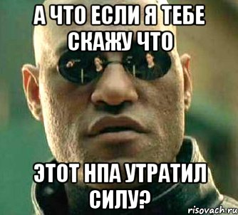 а что если я тебе скажу что этот нпа утратил силу?, Мем  а что если я скажу тебе