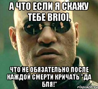 а что если я скажу тебе br[0], что не обязательно после каждой смерти кричать "да бля!", Мем  а что если я скажу тебе