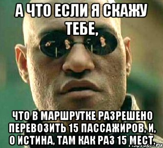 а что если я скажу тебе, что в маршрутке разрешено перевозить 15 пассажиров, и, о истина, там как раз 15 мест., Мем  а что если я скажу тебе