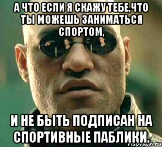 а что если я скажу тебе,что ты можешь заниматься спортом, и не быть подписан на спортивные паблики., Мем  а что если я скажу тебе