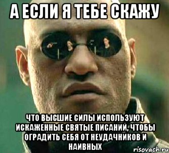 а если я тебе скажу что высшие силы используют искаженные святые писаний, чтобы оградить себя от неудачников и наивных, Мем  а что если я скажу тебе