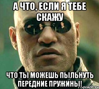 а что, если я тебе скажу что ты можешь пыльнуть передние пружины!, Мем  а что если я скажу тебе