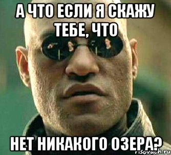 а что если я скажу тебе, что нет никакого озера?, Мем  а что если я скажу тебе