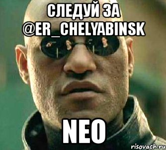следуй за @er_chelyabinsk neo, Мем  а что если я скажу тебе