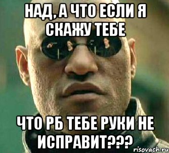 над, а что если я скажу тебе что рб тебе руки не исправит???, Мем  а что если я скажу тебе