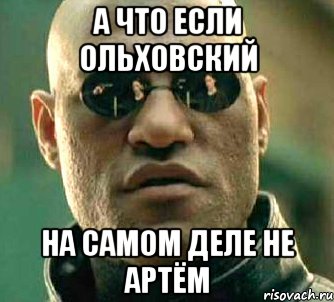 а что если ольховский на самом деле не артём, Мем  а что если я скажу тебе