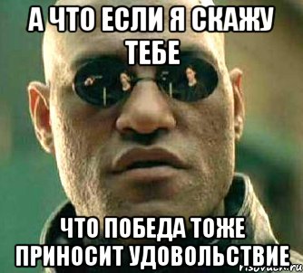 а что если я скажу тебе что победа тоже приносит удовольствие, Мем  а что если я скажу тебе