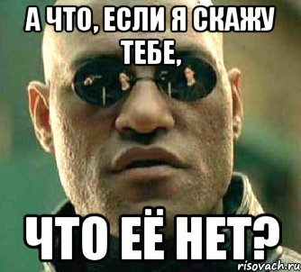 а что, если я скажу тебе, что её нет?, Мем  а что если я скажу тебе