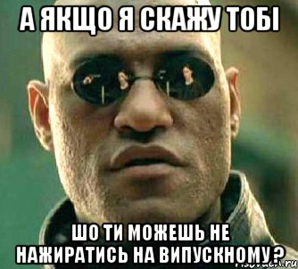 а якщо я скажу тобі шо ти можешь не нажиратись на випускному ?, Мем  а что если я скажу тебе