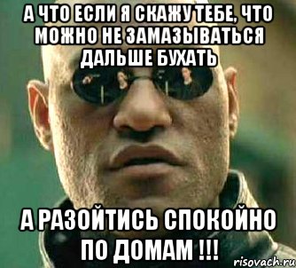 а что если я скажу тебе, что можно не замазываться дальше бухать а разойтись спокойно по домам !!!, Мем  а что если я скажу тебе