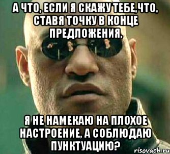 а что, если я скажу тебе,что, ставя точку в конце предложения, я не намекаю на плохое настроение, а соблюдаю пунктуацию?, Мем  а что если я скажу тебе