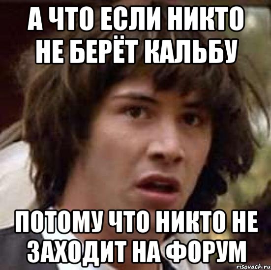 а что если никто не берёт кальбу потому что никто не заходит на форум, Мем А что если (Киану Ривз)