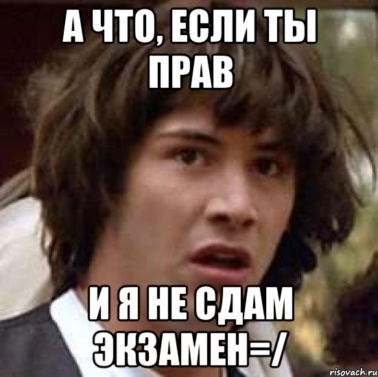 а что, если ты прав и я не сдам экзамен=/, Мем А что если (Киану Ривз)