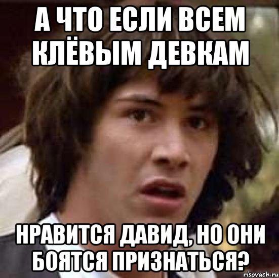 а что если всем клёвым девкам нравится давид, но они боятся признаться?, Мем А что если (Киану Ривз)