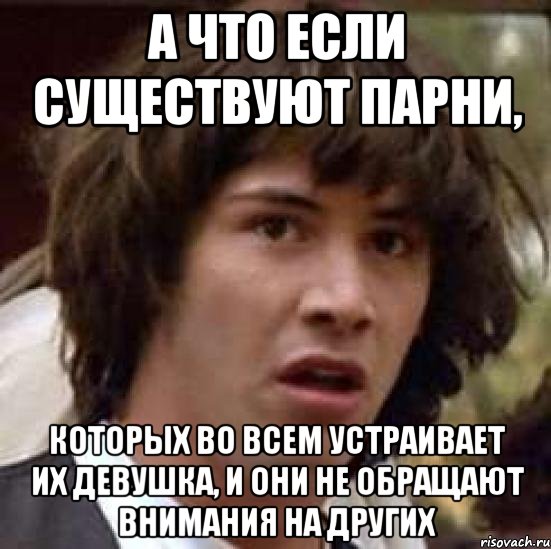 а что если существуют парни, которых во всем устраивает их девушка, и они не обращают внимания на других, Мем А что если (Киану Ривз)