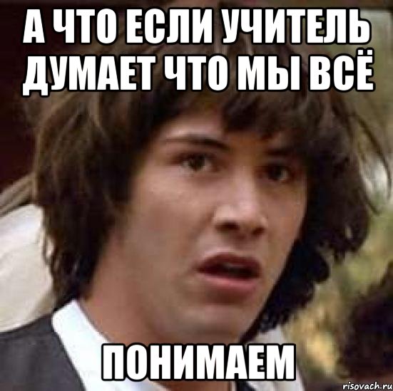 а что если учитель думает что мы всё понимаем, Мем А что если (Киану Ривз)