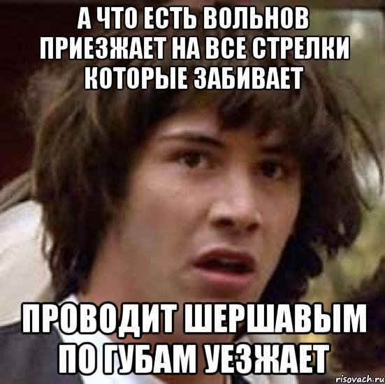 а что есть вольнов приезжает на все стрелки которые забивает проводит шершавым по губам уезжает, Мем А что если (Киану Ривз)