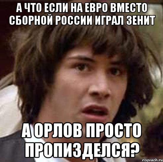 а что если на евро вместо сборной россии играл зенит а орлов просто пропизделся?, Мем А что если (Киану Ривз)