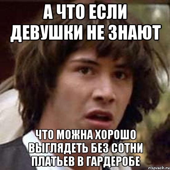 а что если девушки не знают что можна хорошо выглядеть без сотни платьев в гардеробе, Мем А что если (Киану Ривз)