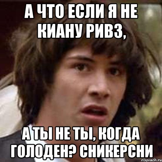 а что если я не киану ривз, а ты не ты, когда голоден? сникерсни, Мем А что если (Киану Ривз)