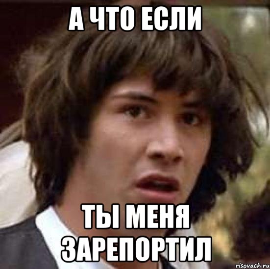 а что если ты меня зарепортил, Мем А что если (Киану Ривз)