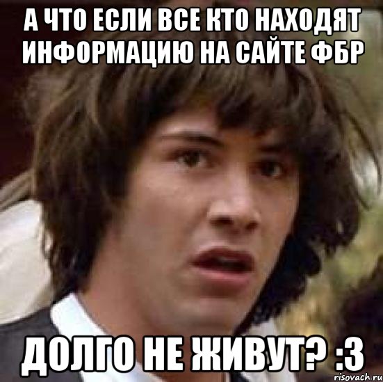 а что если все кто находят информацию на сайте фбр долго не живут? :3, Мем А что если (Киану Ривз)