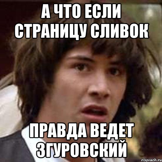 а что если страницу сливок правда ведет згуровский, Мем А что если (Киану Ривз)