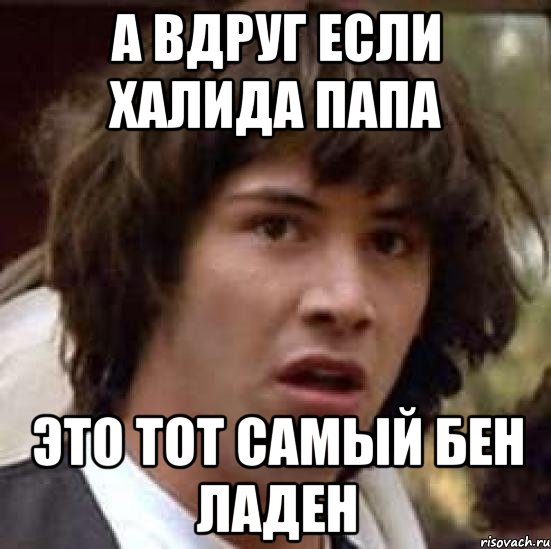 а вдруг если халида папа это тот самый бен ладен, Мем А что если (Киану Ривз)