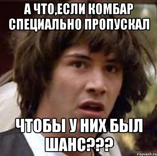 а что,если комбар специально пропускал чтобы у них был шанс???, Мем А что если (Киану Ривз)