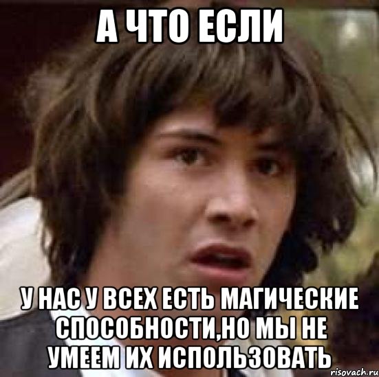 а что если у нас у всех есть магические способности,но мы не умеем их использовать, Мем А что если (Киану Ривз)