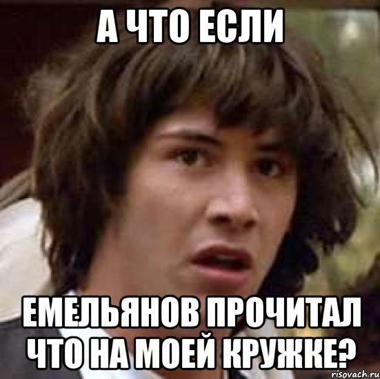 а что если емельянов прочитал что на моей кружке?, Мем А что если (Киану Ривз)