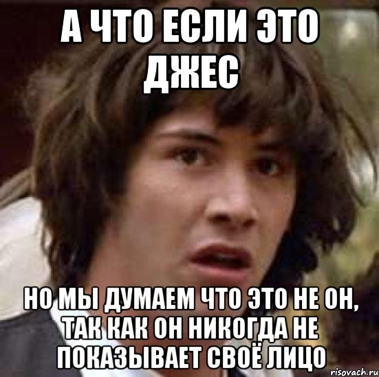 а что если это джес но мы думаем что это не он, так как он никогда не показывает своё лицо, Мем А что если (Киану Ривз)