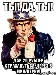 ты! да, ты! дай 20 рублей страхануться, через 5 мин. верну!, Мем а ты