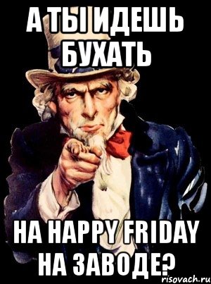 а ты идешь бухать на happy friday на заводе?, Мем а ты