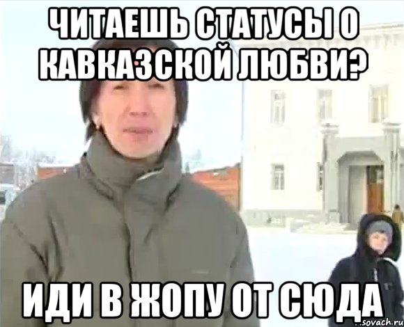 читаешь статусы о кавказской любви? иди в жопу от сюда, Мем а