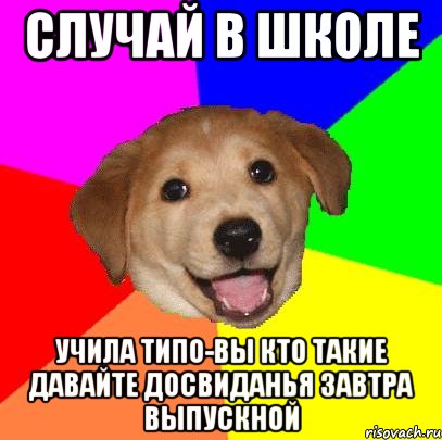 случай в школе учила типо-вы кто такие давайте досвиданья завтра выпускной, Мем Advice Dog