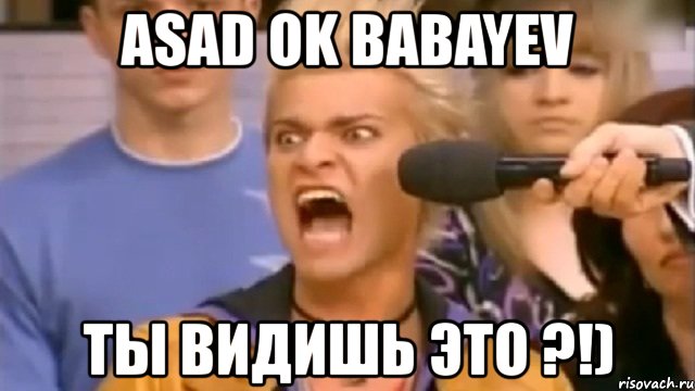 asad ok babayev ты видишь это ?!)