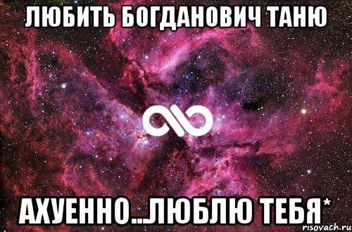 любить богданович таню ахуенно...люблю тебя*