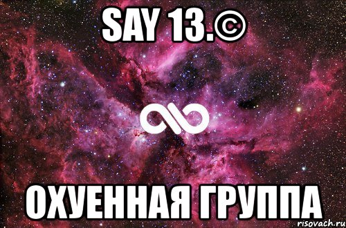 say 13.© охуенная группа, Мем офигенно